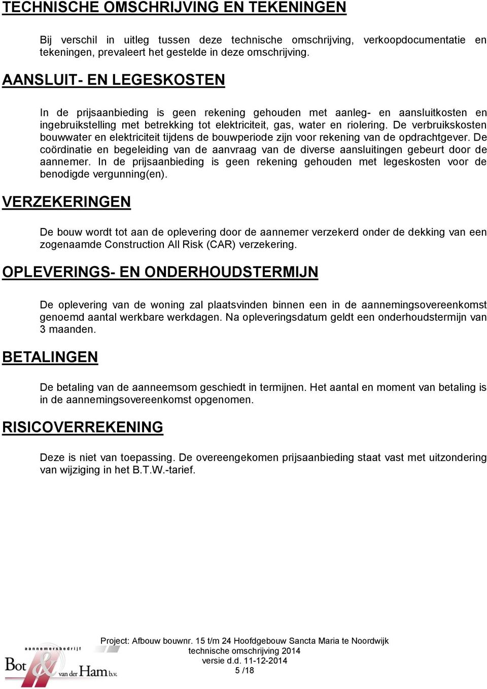 De verbruikskosten bouwwater en elektriciteit tijdens de bouwperiode zijn voor rekening van de opdrachtgever.