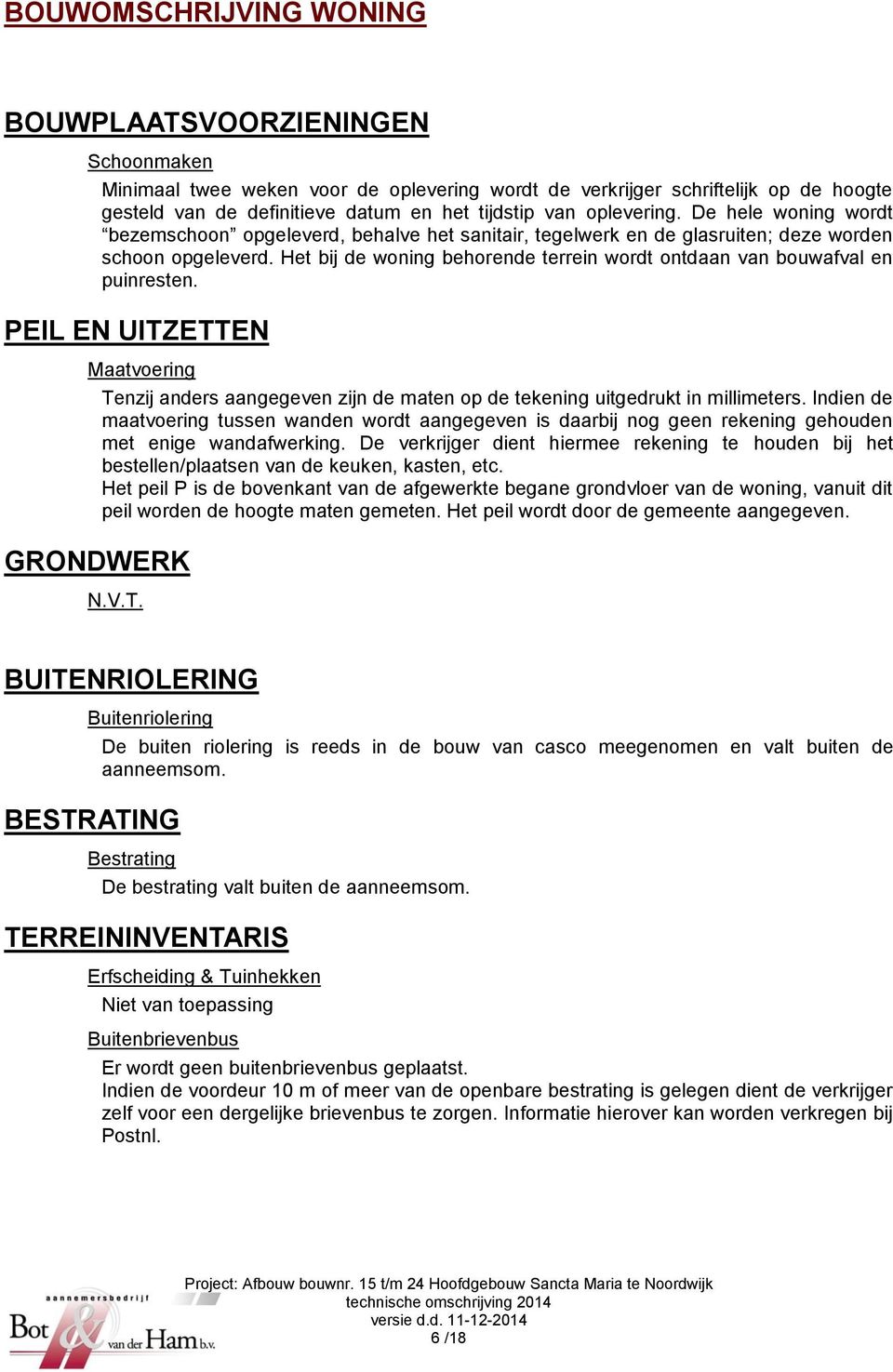 Het bij de woning behorende terrein wordt ontdaan van bouwafval en puinresten. PEIL EN UITZETTEN Maatvoering GRONDWERK Tenzij anders aangegeven zijn de maten op de tekening uitgedrukt in millimeters.