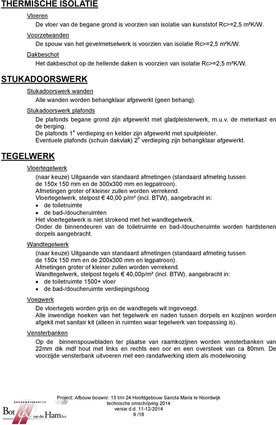 Stukadoorswerk plafonds TEGELWERK De plafonds begane grond zijn afgewerkt met gladpleisterwerk, m.u.v. de meterkast en de berging.