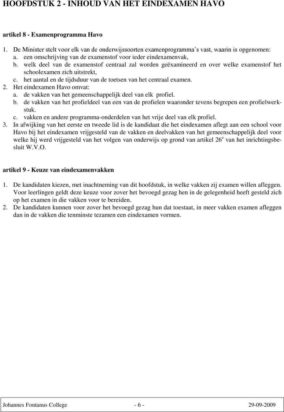 het aantal en de tijdsduur van de toetsen van het centraal examen. 2. Het eindexamen Havo omvat: a. de vakken van het gemeenschappelijk deel van elk profiel. b.