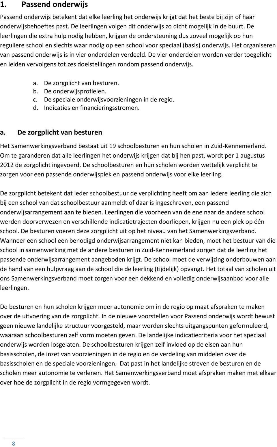 De leerlingen die extra hulp nodig hebben, krijgen de ondersteuning dus zoveel mogelijk op hun reguliere school en slechts waar nodig op een school voor speciaal (basis) onderwijs.