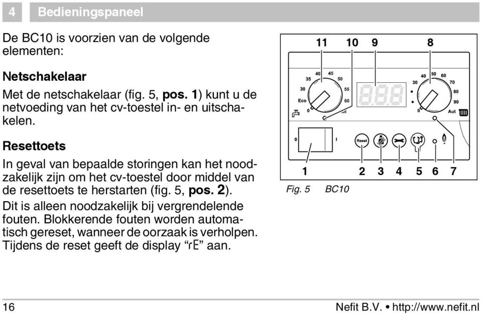 Resettoets In geval van bepaalde storingen kan het noodzakelijk zijn om het cv-toestel door middel van de resettoets te herstarten (fig. 5, pos.