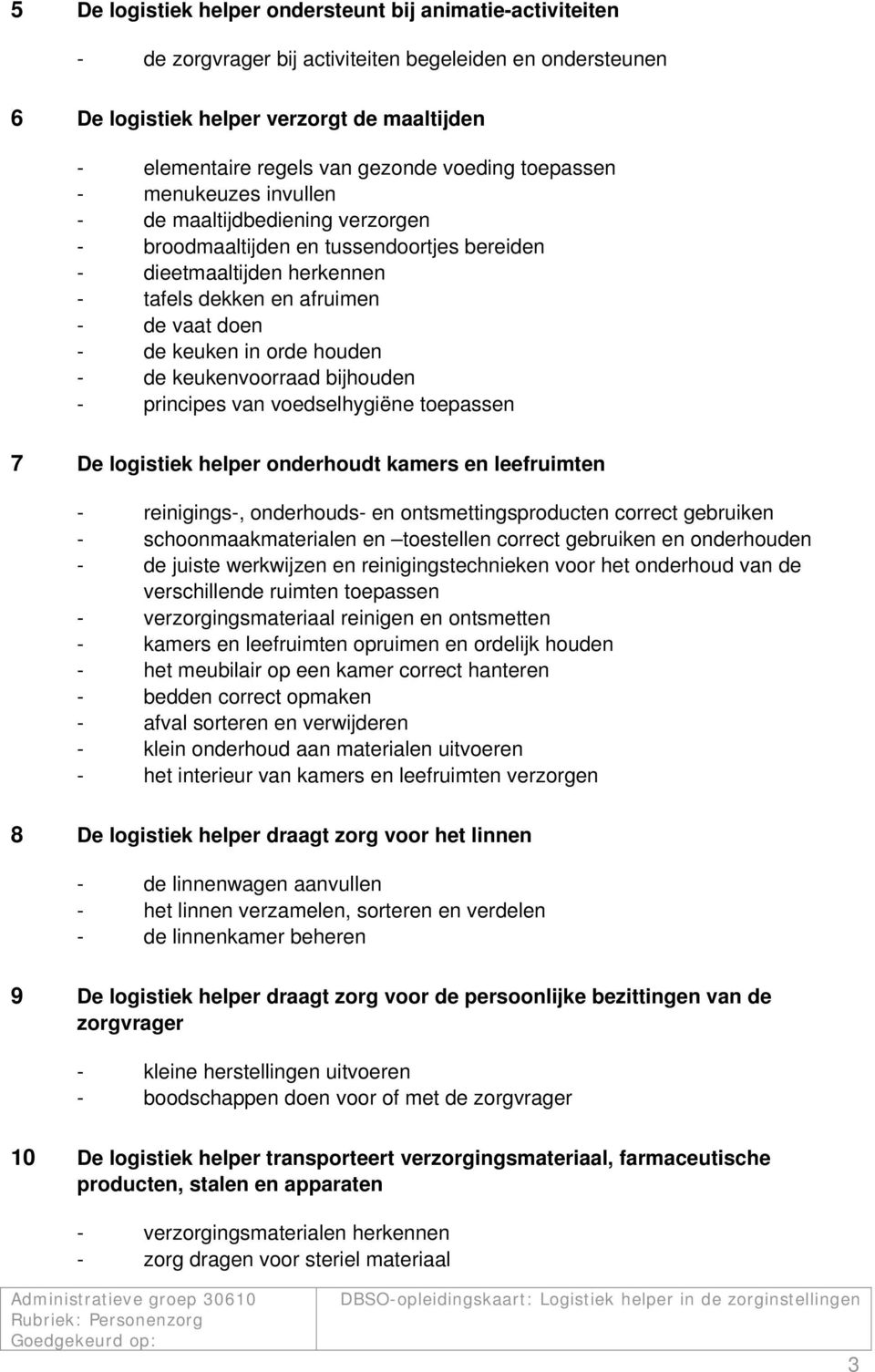 orde houden - de keukenvoorraad bijhouden - principes van voedselhygiëne toepassen 7 De logistiek helper onderhoudt kamers en leefruimten - reinigings-, onderhouds- en ontsmettingsproducten correct