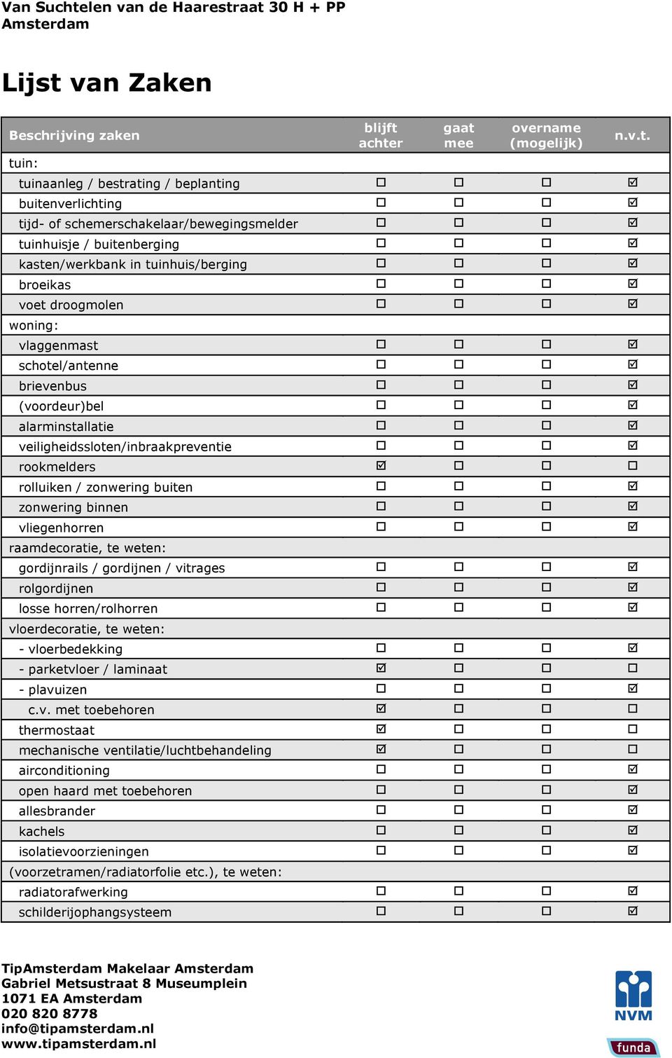 (voordeur)bel o o o þ alarminstallatie o o o þ veiligheidssloten/inbraakpreventie o o o þ rookmelders þ o o o rolluiken / zonwering buiten o o o þ zonwering binnen o o o þ vliegenhorren o o o þ