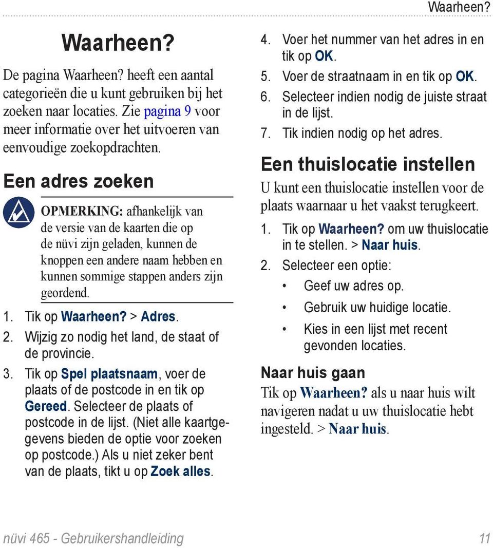 Een adres zoeken Opmerking: afhankelijk van de versie van de kaarten die op de nüvi zijn geladen, kunnen de knoppen een andere naam hebben en kunnen sommige stappen anders zijn geordend. 1.