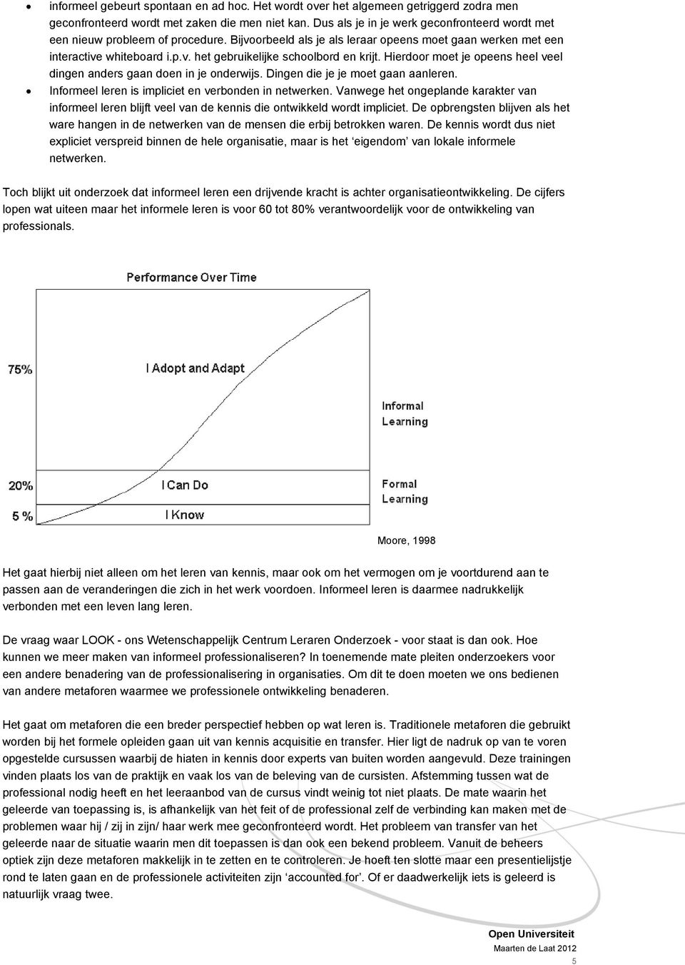 Hierdoor moet je opeens heel veel dingen anders gaan doen in je onderwijs. Dingen die je je moet gaan aanleren. Informeel leren is impliciet en verbonden in netwerken.