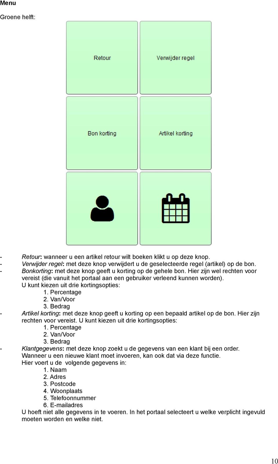 U kunt kiezen uit drie kortingsopties: 1. Percentage 2. Van/Voor 3. Bedrag Artikel korting: met deze knop geeft u korting op een bepaald artikel op de bon. Hier zijn rechten voor vereist.