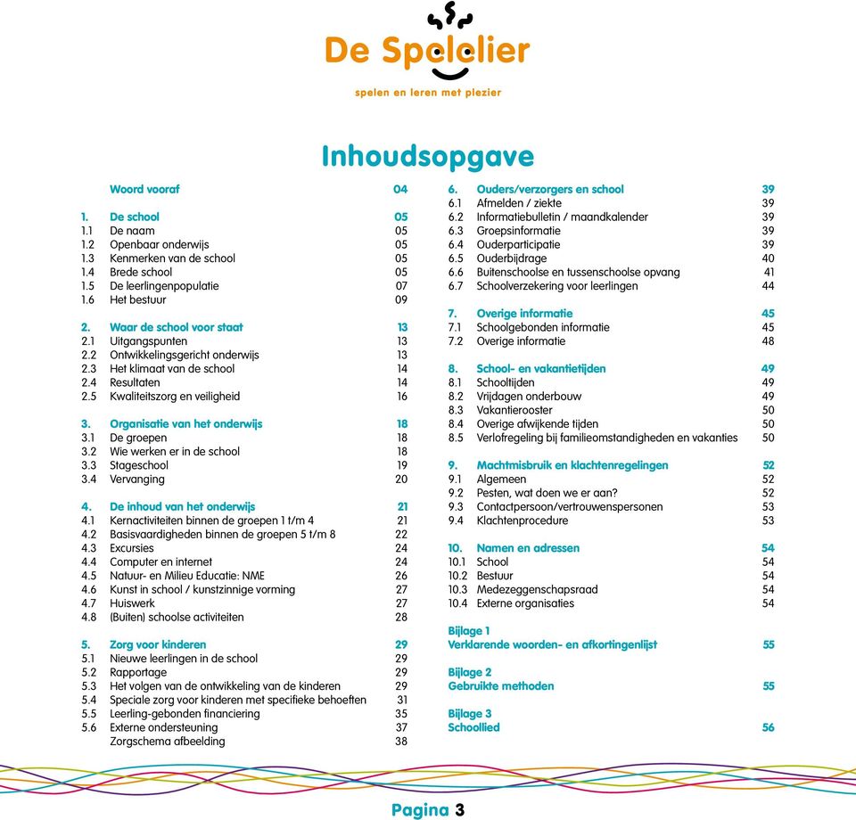 Organisatie van het onderwijs 18 3.1 De groepen 18 3.2 Wie werken er in de school 18 3.3 Stageschool 19 3.4 Vervanging 20 4. De inhoud van het onderwijs 21 4.