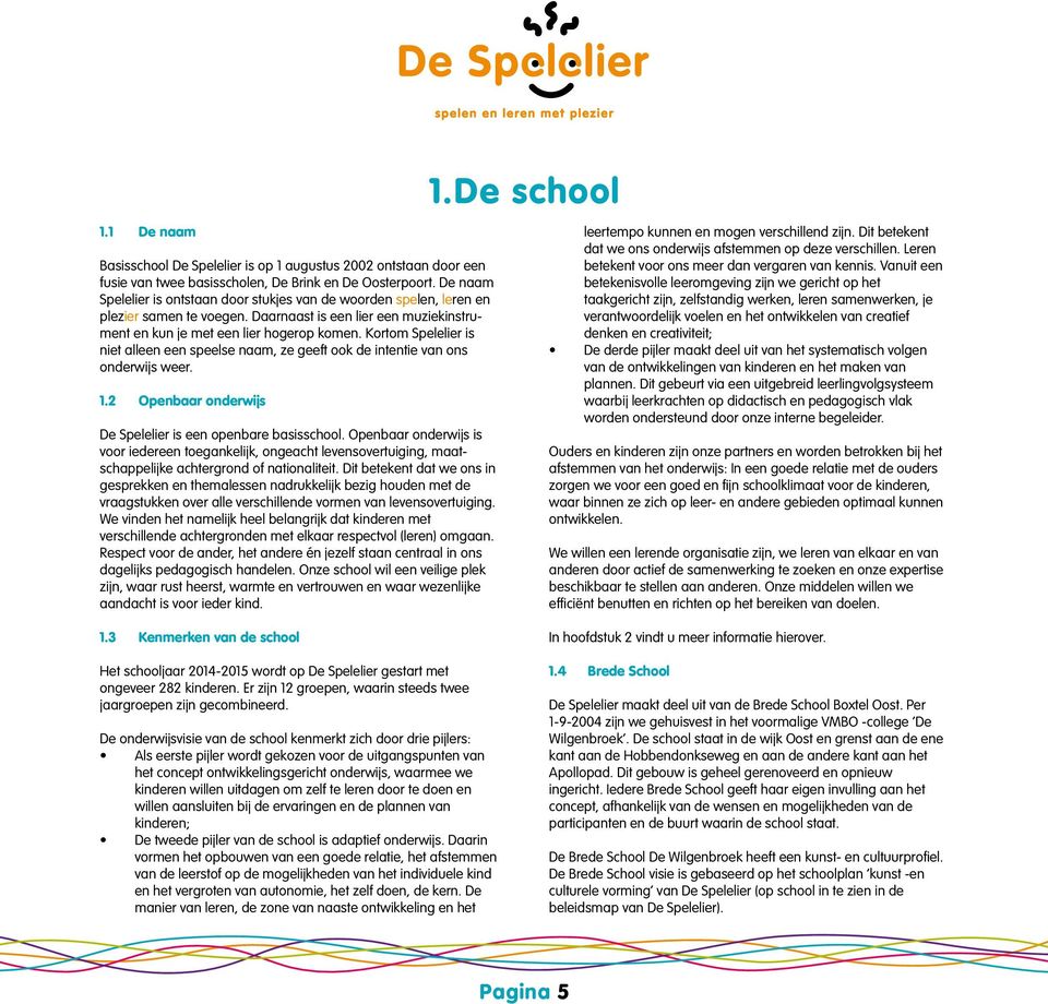 Kortom Spelelier is niet alleen een speelse naam, ze geeft ook de intentie van ons onderwijs weer. 1.2 Openbaar onderwijs De Spelelier is een openbare basisschool.