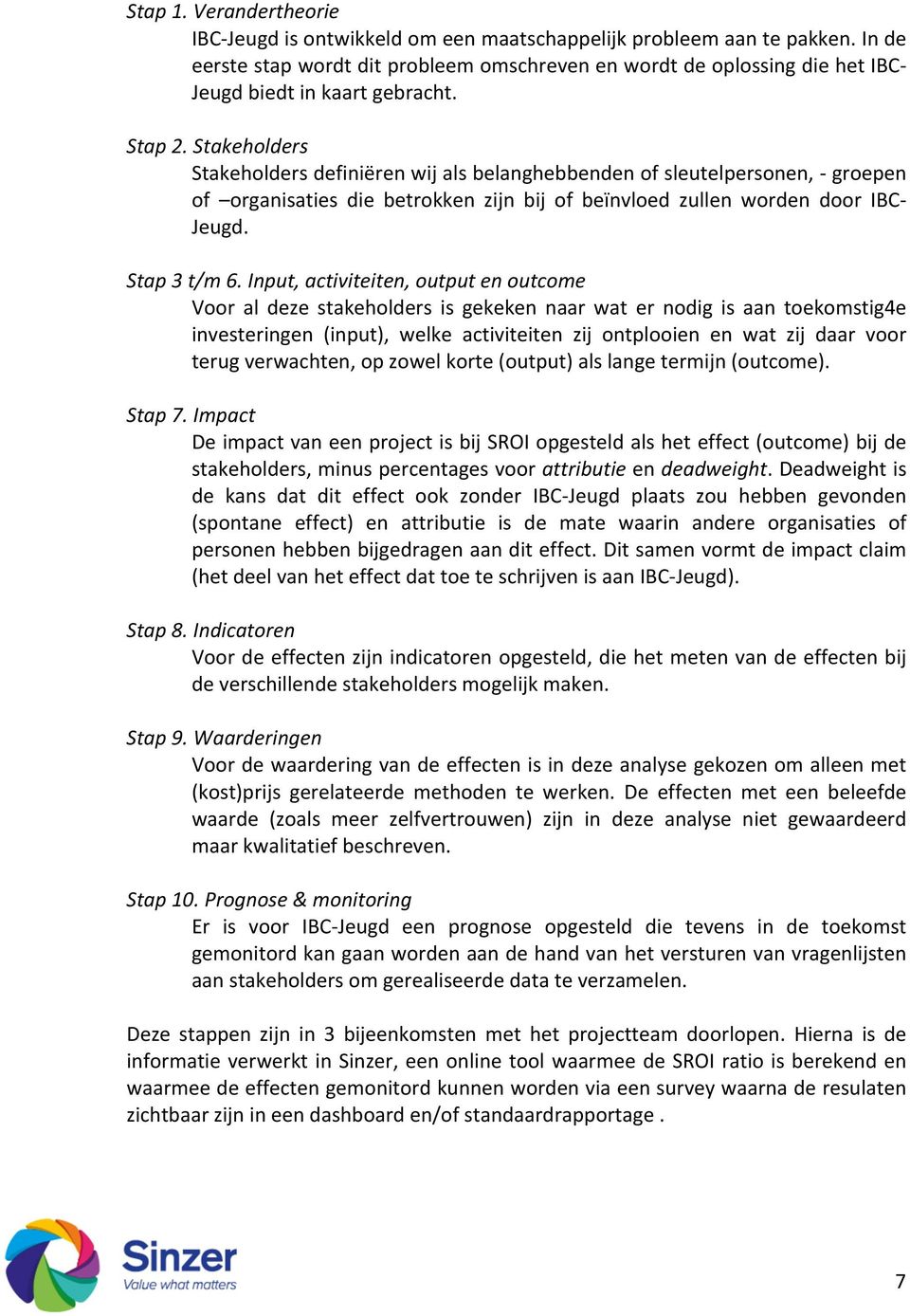 Stakeholders Stakeholders definiëren wij als belanghebbenden of sleutelpersonen, - groepen of organisaties die betrokken zijn bij of beïnvloed zullen worden door IBC- Jeugd. Stap 3 t/m 6.