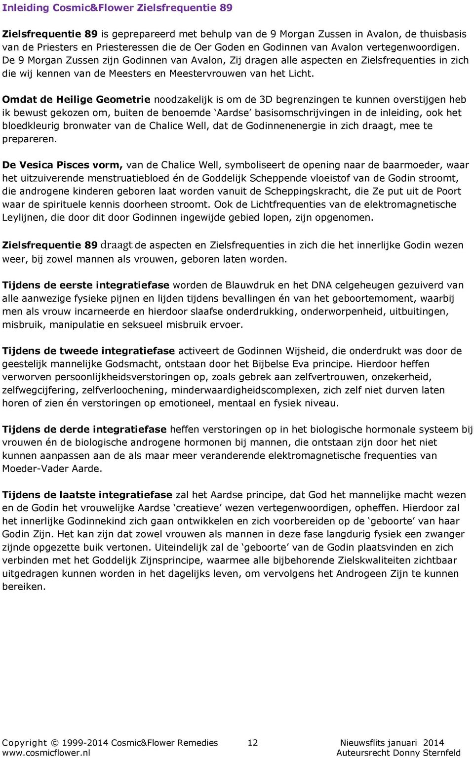 Omdat de Heilige Geometrie noodzakelijk is om de 3D begrenzingen te kunnen overstijgen heb ik bewust gekozen om, buiten de benoemde Aardse basisomschrijvingen in de inleiding, ook het bloedkleurig