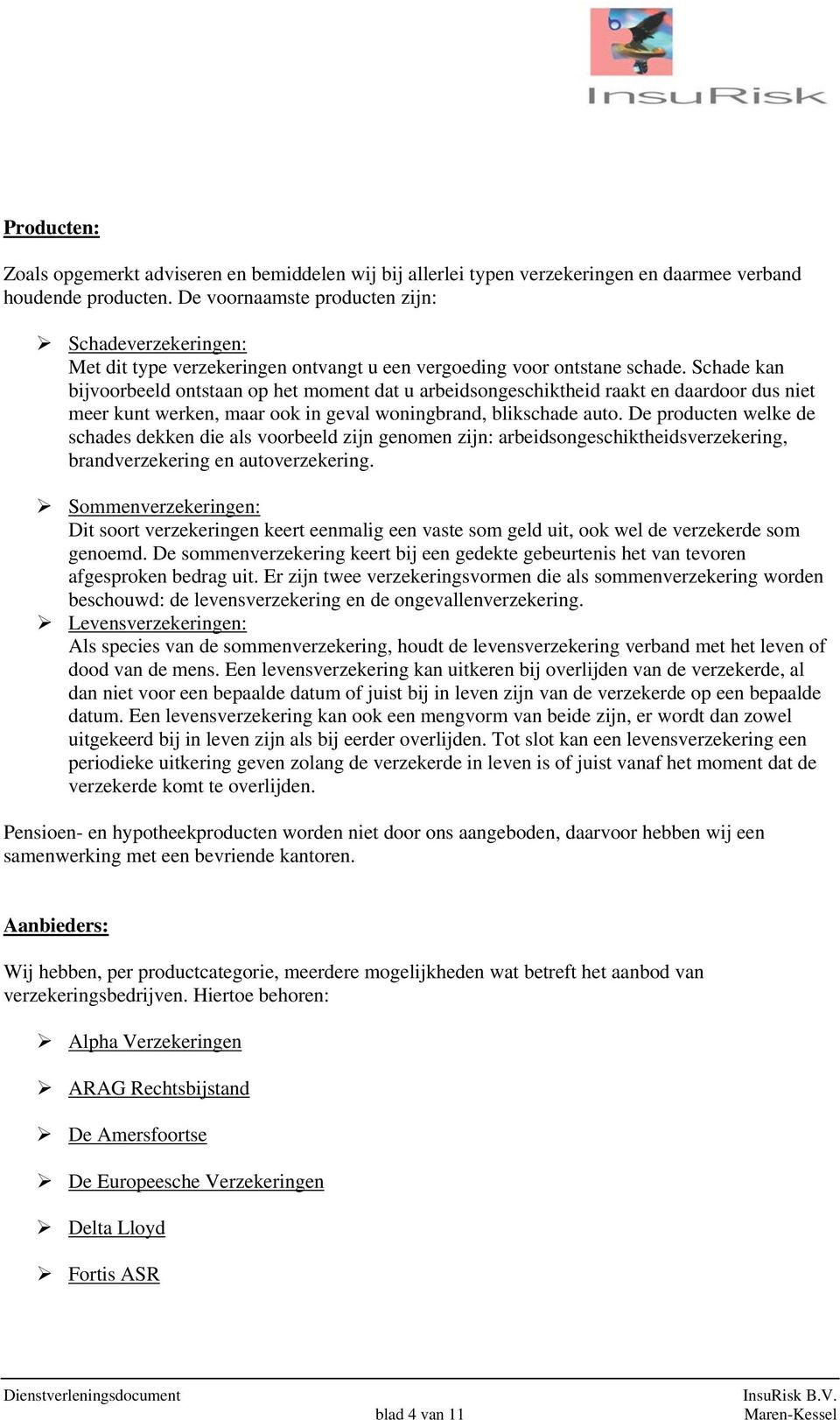 Schade kan bijvoorbeeld ontstaan op het moment dat u arbeidsongeschiktheid raakt en daardoor dus niet meer kunt werken, maar ook in geval woningbrand, blikschade auto.