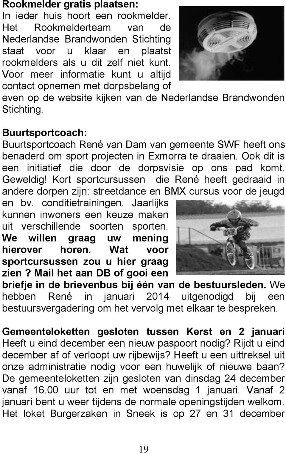 Buurtsportcoach: Buurtsportcoach René van Dam van gemeente SWF heeft ons benaderd om sport projecten in Exmorra te draaien. Ook dit is een initiatief die door de dorpsvisie op ons pad komt. Geweldig!