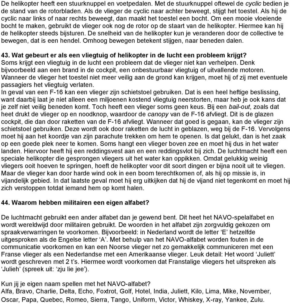 Hiermee kan hij de helikopter steeds bijsturen. De snelheid van de helikopter kun je veranderen door de collective te bewegen, dat is een hendel. Omhoog bewegen betekent stijgen, naar beneden dalen.