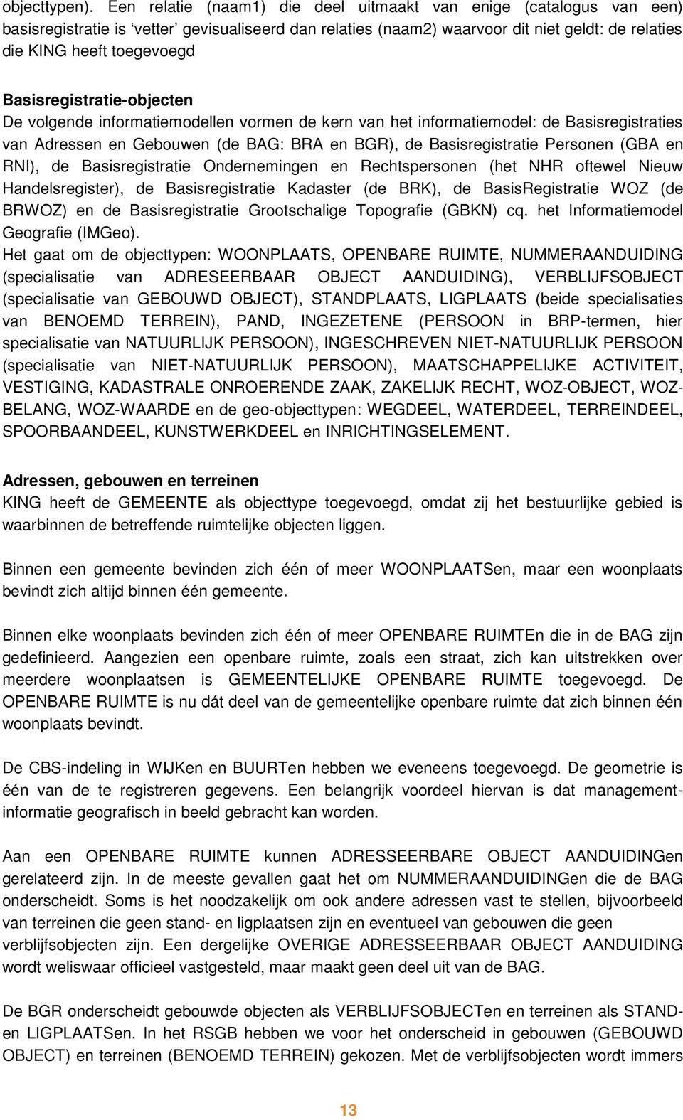 Basisregistratie-objecten De volgende informatiemodellen vormen de kern van het informatiemodel: de Basisregistraties van Adressen en Gebouwen (de BAG: BRA en BGR), de Basisregistratie Personen (GBA