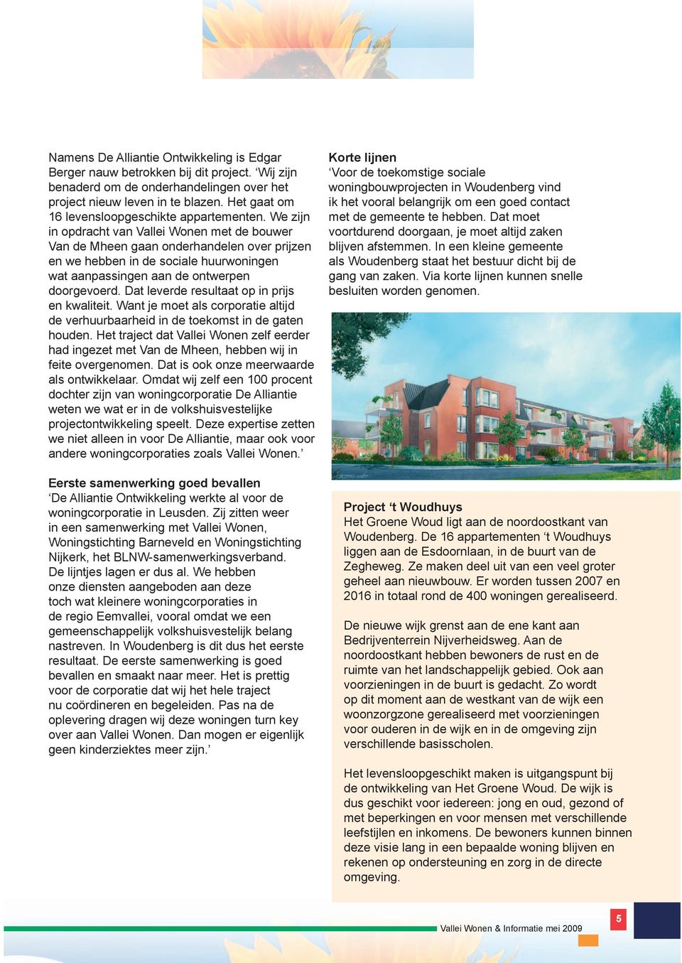We zijn in opdracht van Vallei Wonen met de bouwer Van de Mheen gaan onderhandelen over prijzen en we hebben in de sociale huurwoningen wat aanpassingen aan de ontwerpen doorgevoerd.