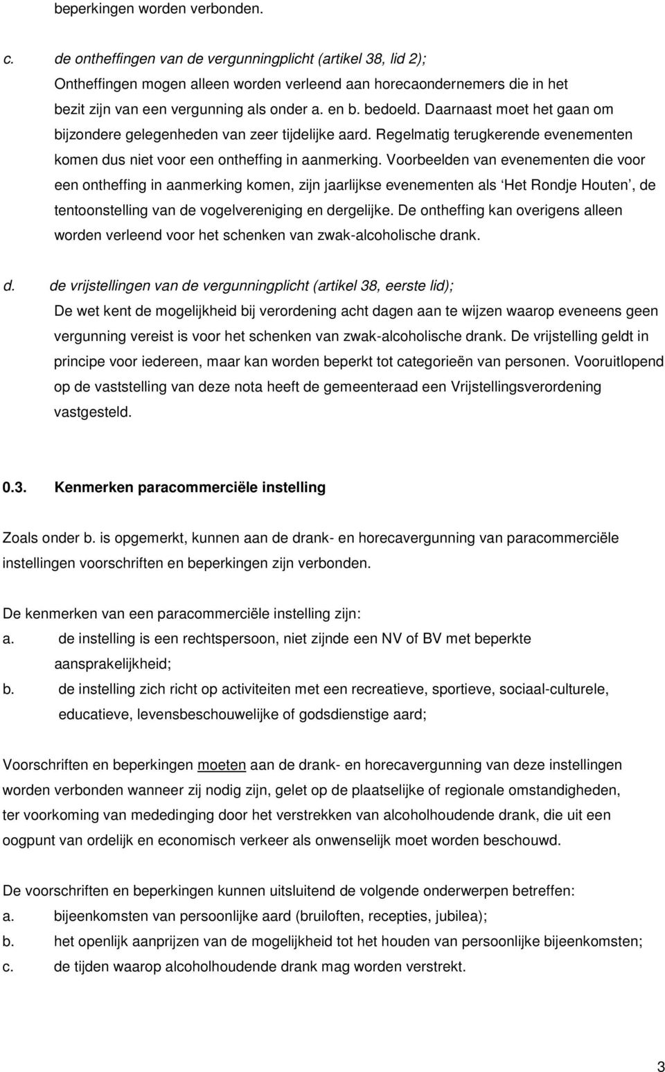 Daarnaast moet het gaan om bijzondere gelegenheden van zeer tijdelijke aard. Regelmatig terugkerende evenementen komen dus niet voor een ontheffing in aanmerking.