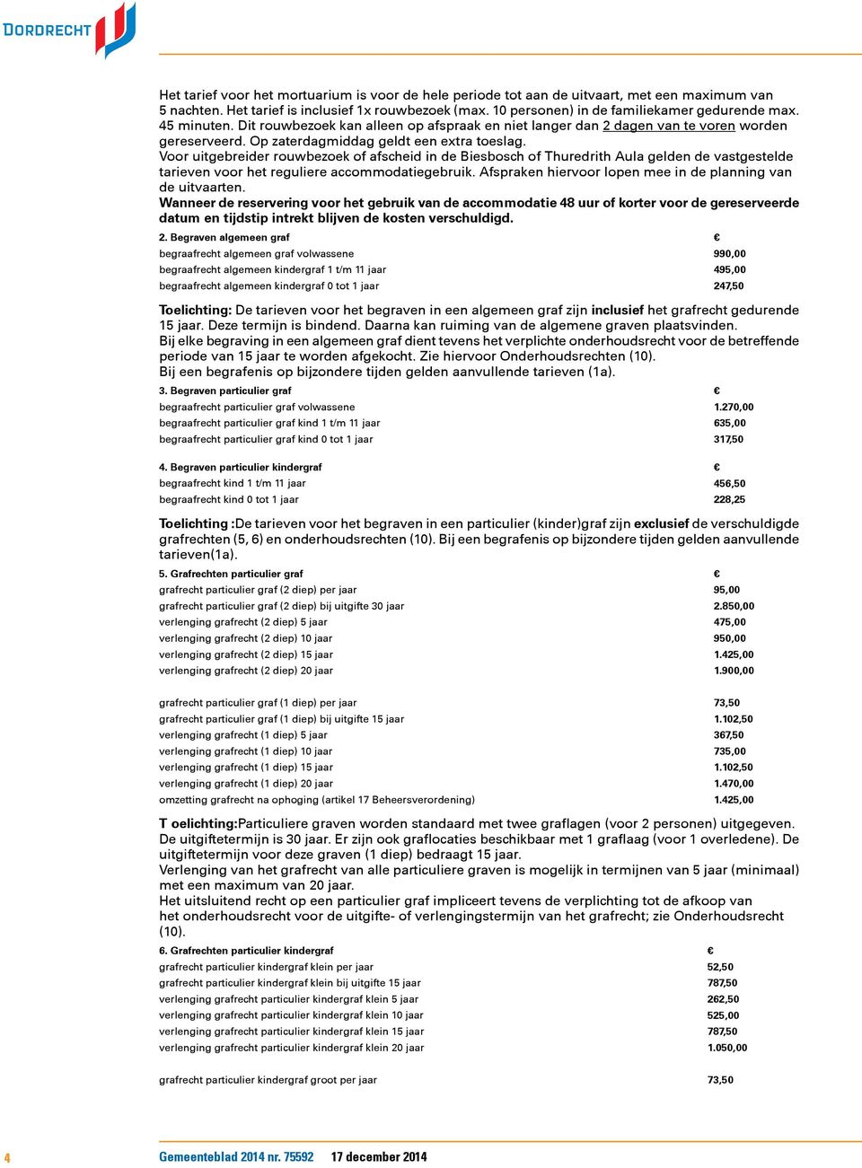 Voor uitgebreider rouwbezoek of afscheid in de Biesbosch of Thuredrith Aula gelden de vastgestelde tarieven voor het reguliere accommodatiegebruik.