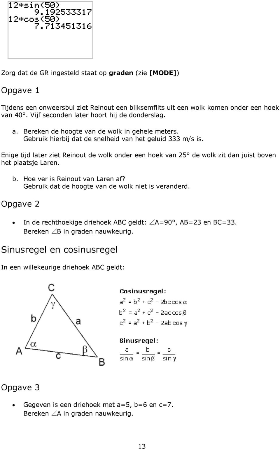 Enige tijd later ziet Reinout de wolk onder een hoek van 25 de wolk zit dan juist boven het plaatsje Laren. b. Hoe ver is Reinout van Laren af?