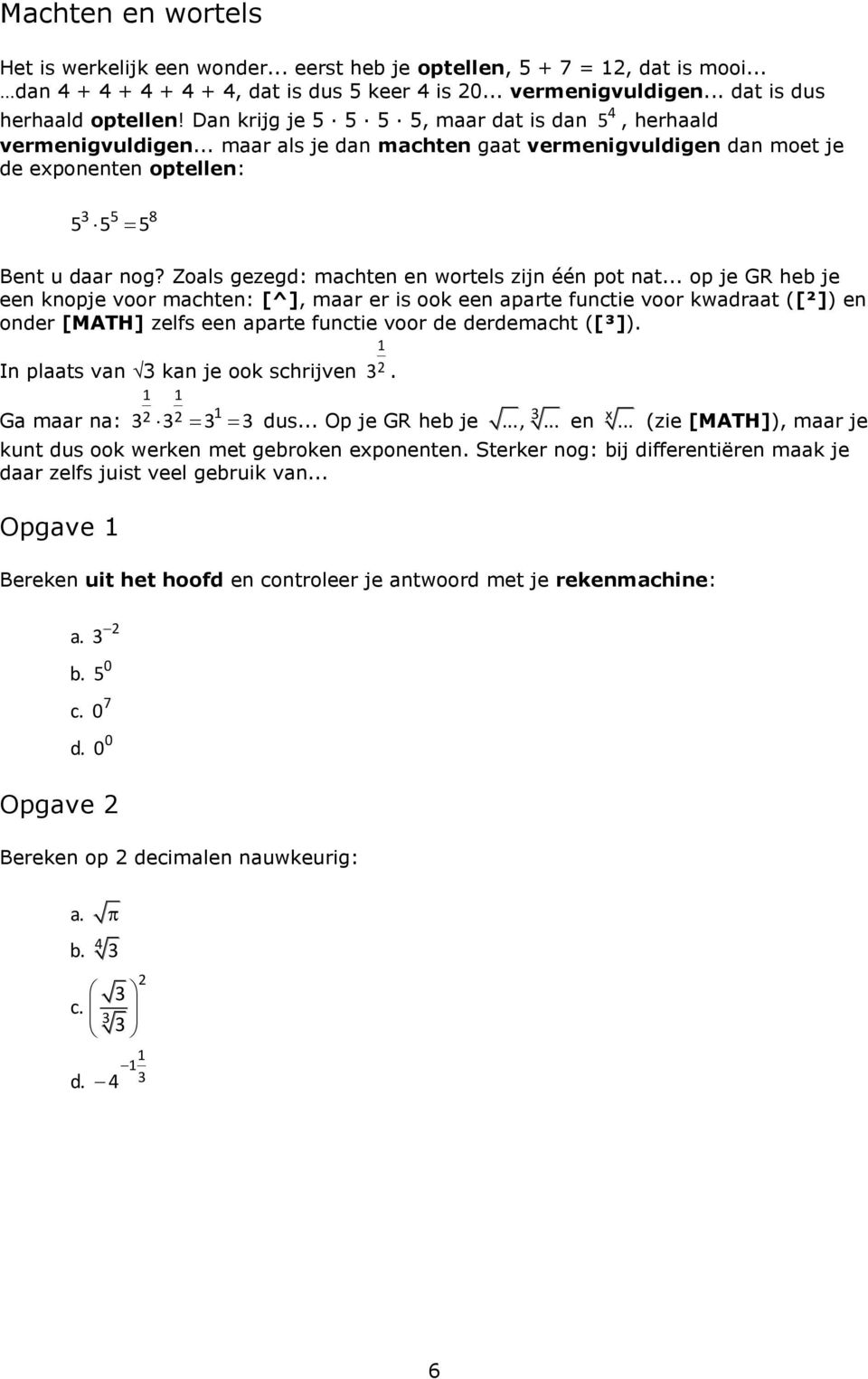 .. maar als je dan machten gaat vermenigvuldigen dan moet je de exponenten optellen: 3 5 8 5 5 5 Bent u daar nog? Zoals gezegd: machten en wortels zijn één pot nat.