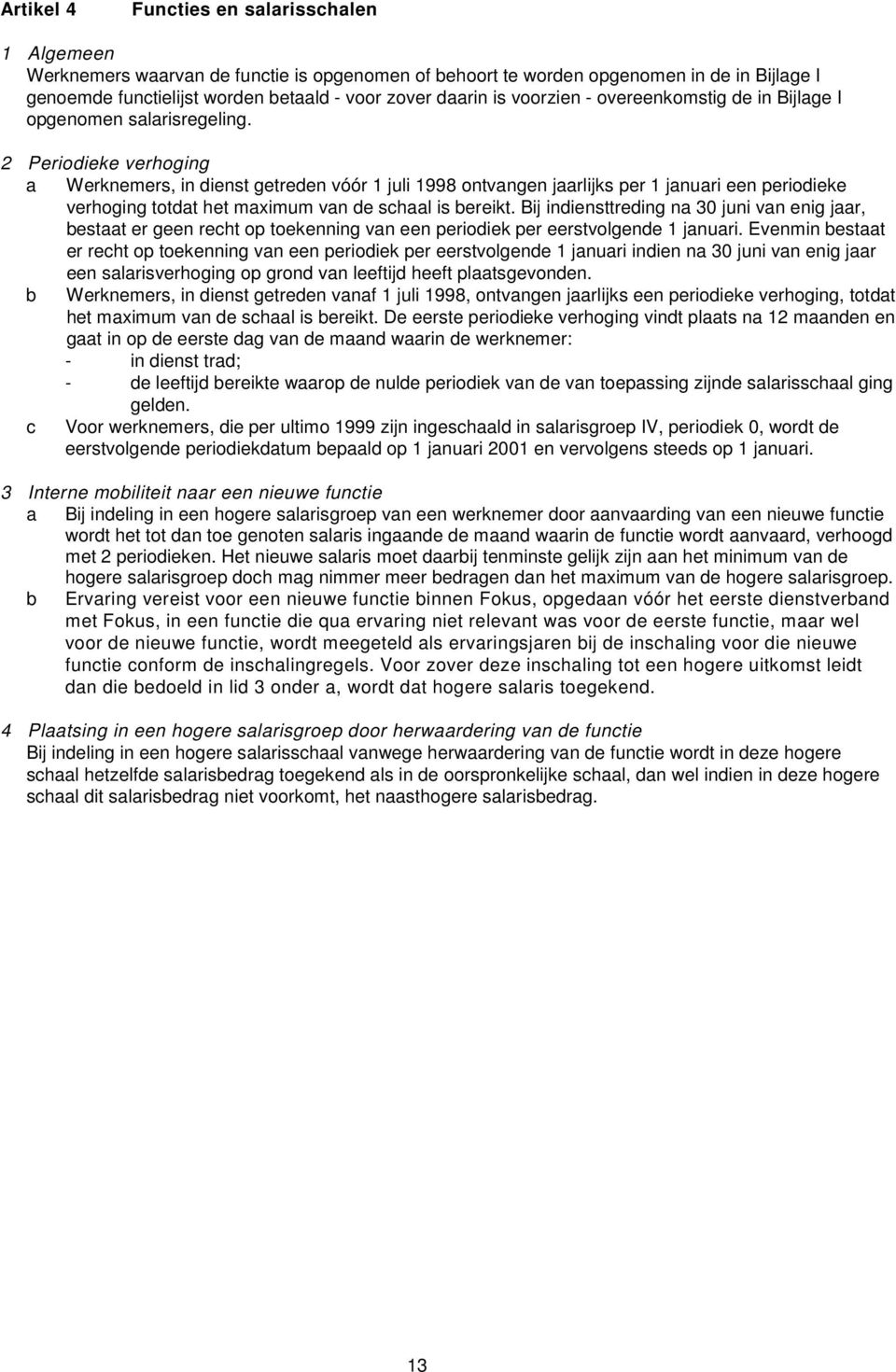 2 Periodieke verhoging a Werknemers, in dienst getreden vóór 1 juli 1998 ontvangen jaarlijks per 1 januari een periodieke verhoging totdat het maximum van de schaal is bereikt.