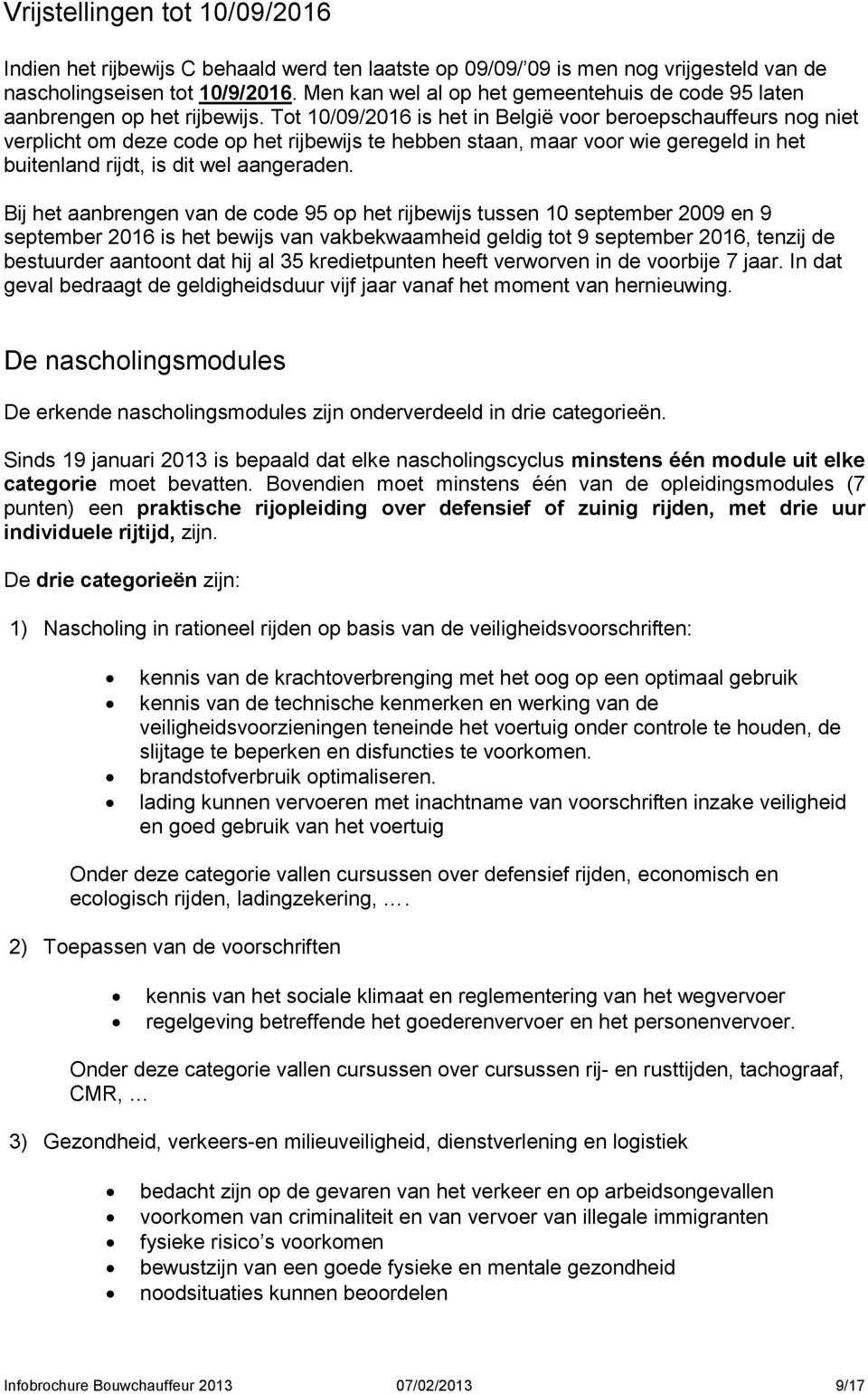 Tot 10/09/2016 is het in België voor beroepschauffeurs nog niet verplicht om deze code op het rijbewijs te hebben staan, maar voor wie geregeld in het buitenland rijdt, is dit wel aangeraden.