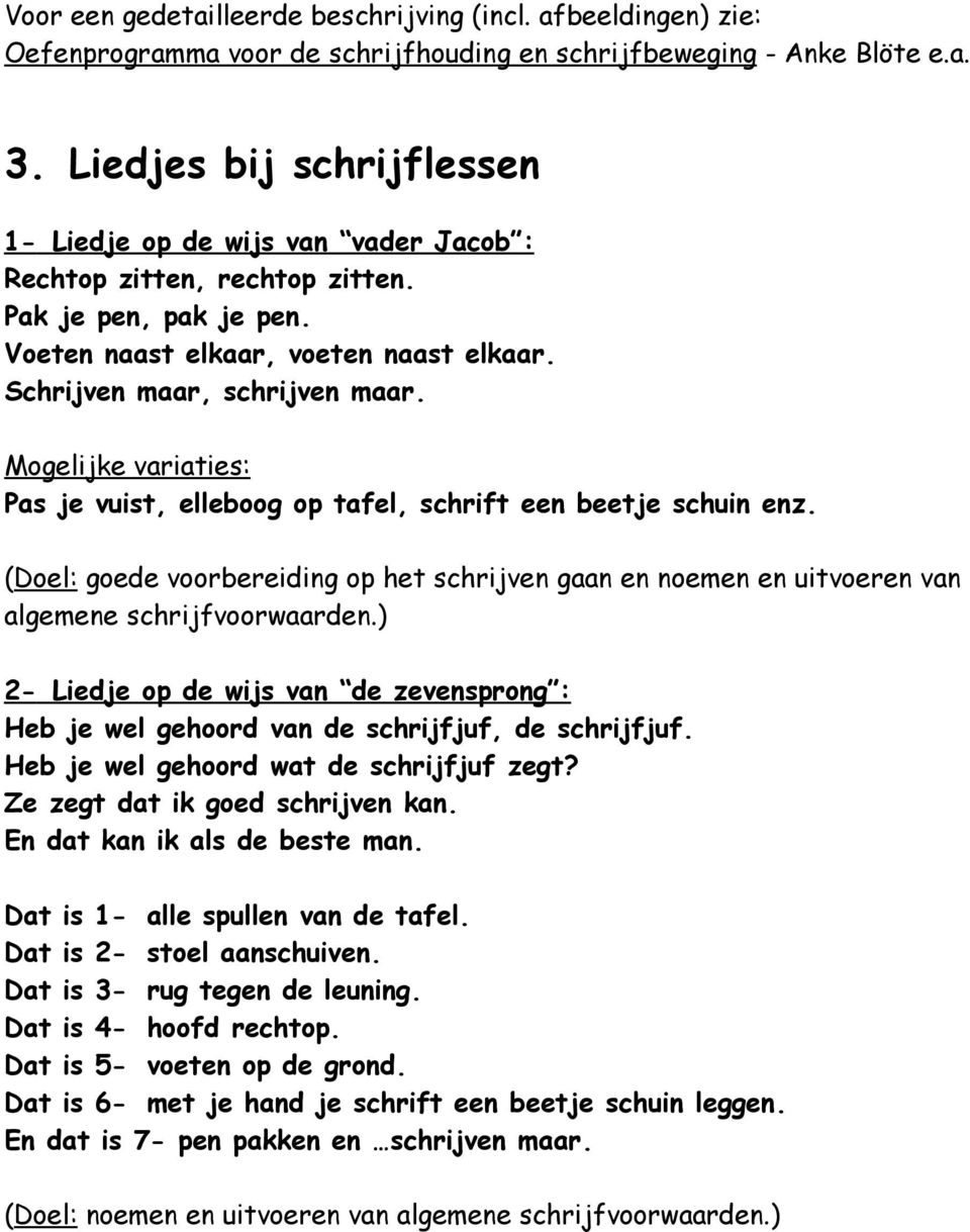 Mogelijke variaties: Pas je vuist, elleboog op tafel, schrift een beetje schuin enz. (Doel: goede voorbereiding op het schrijven gaan en noemen en uitvoeren van algemene schrijfvoorwaarden.