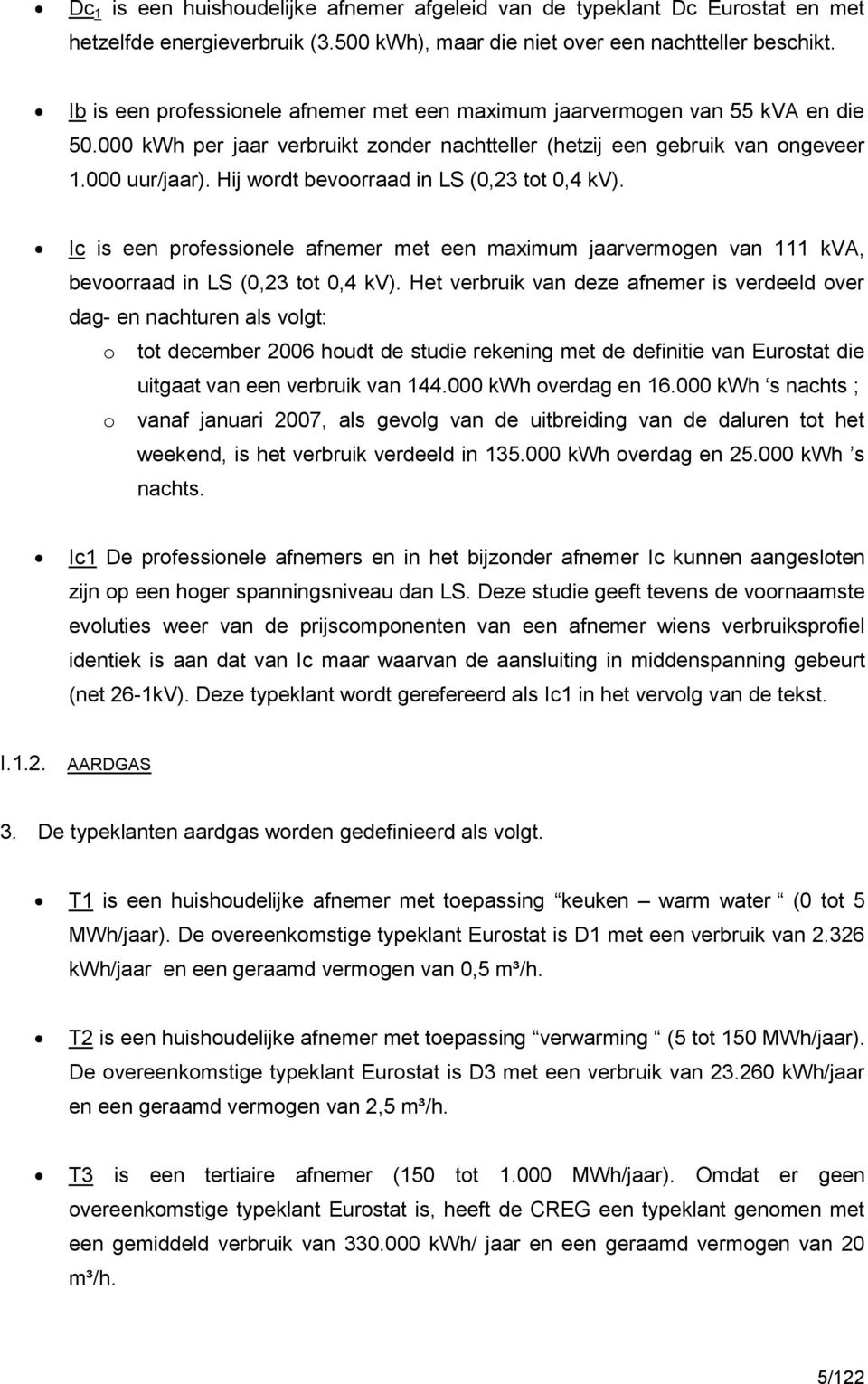 Hij wordt bevoorraad in LS (,2 tot,4 kv). Ic is een professionele afnemer met een maximum jaarvermogen van 1 kva, bevoorraad in LS (,2 tot,4 kv).