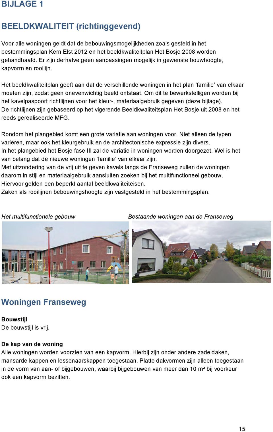 Het beeldkwaliteitplan geeft aan dat de verschillende woningen in het plan familie van elkaar moeten zijn, zodat geen onevenwichtig beeld ontstaat.