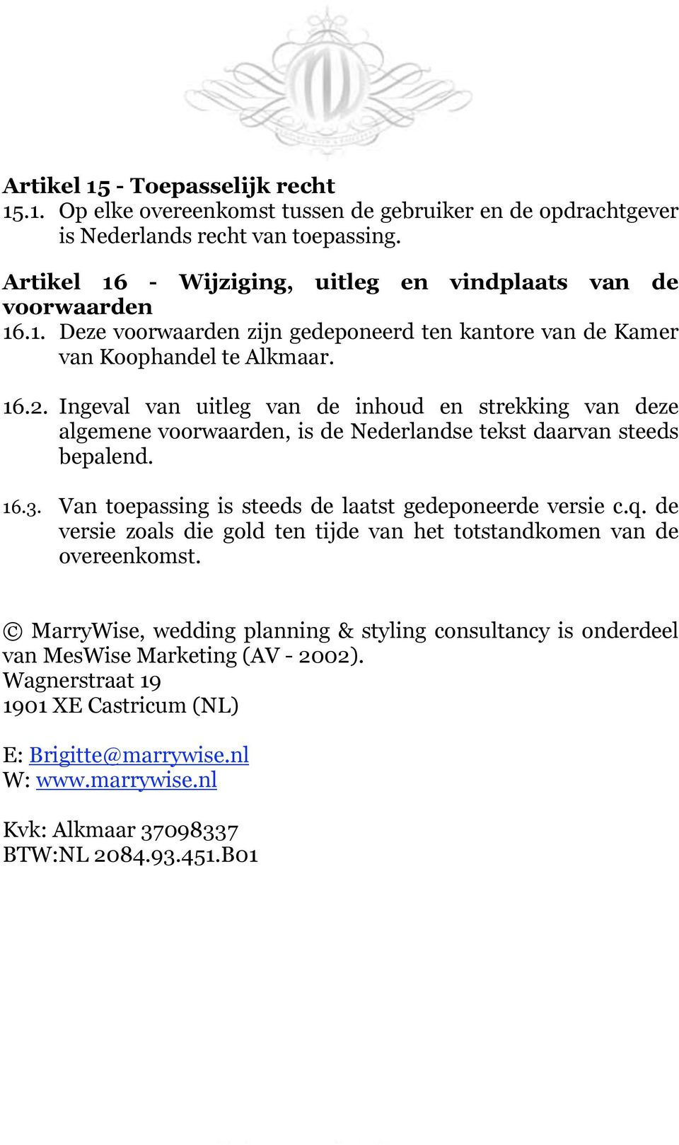 Ingeval van uitleg van de inhoud en strekking van deze algemene voorwaarden, is de Nederlandse tekst daarvan steeds bepalend. 16.3. Van toepassing is steeds de laatst gedeponeerde versie c.q.