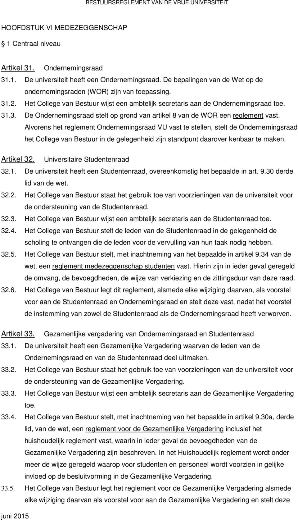 Alvorens het reglement Ondernemingsraad VU vast te stellen, stelt de Ondernemingsraad het College van Bestuur in de gelegenheid zijn standpunt daarover kenbaar te maken. Artikel 32.