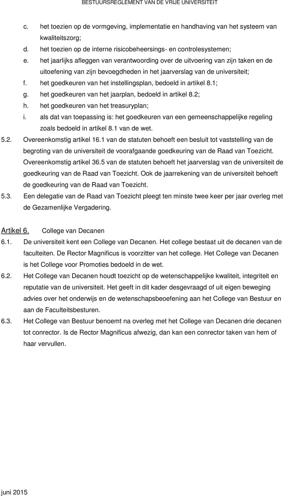 het goedkeuren van het instellingsplan, bedoeld in artikel 8.1; g. het goedkeuren van het jaarplan, bedoeld in artikel 8.2; h. het goedkeuren van het treasuryplan; i.