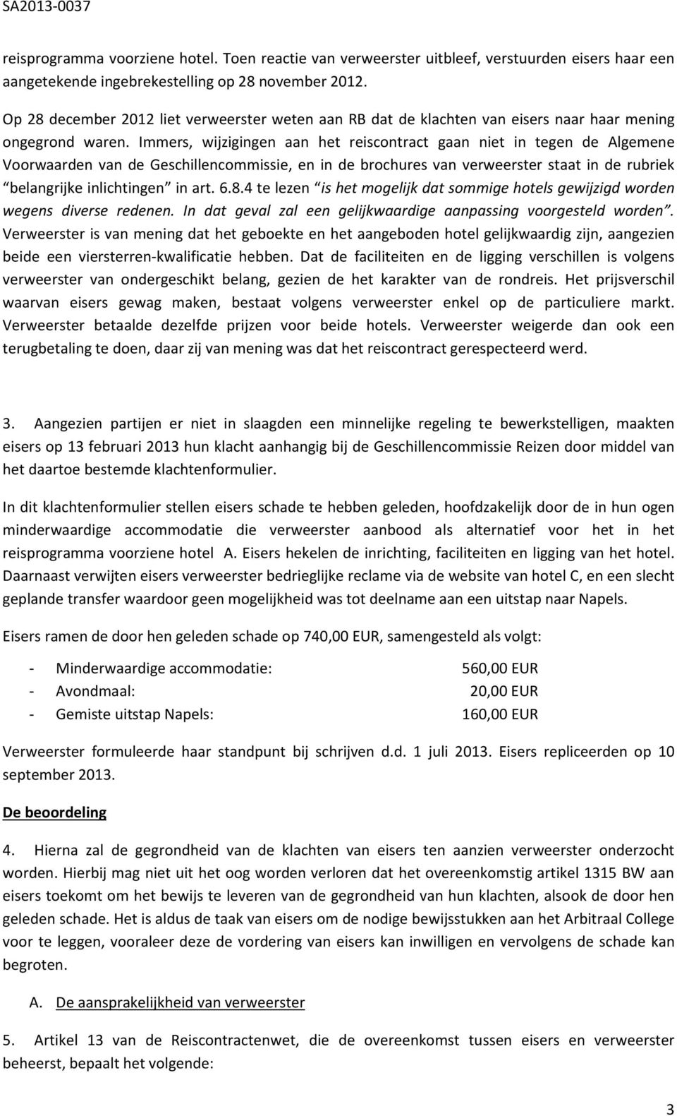 Immers, wijzigingen aan het reiscontract gaan niet in tegen de Algemene Voorwaarden van de Geschillencommissie, en in de brochures van verweerster staat in de rubriek belangrijke inlichtingen in art.