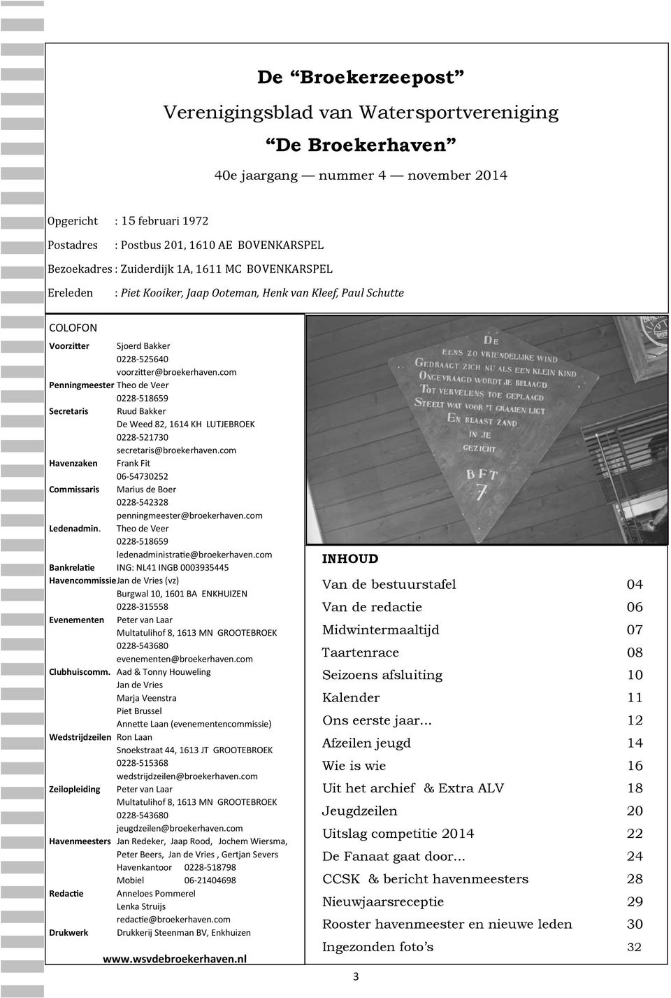 com Penningmeester Theo de Veer 0228-518659 Secretaris Ruud Bakker De Weed 82, 1614 KH LUTJEBROEK 0228-521730 secretaris@broekerhaven.
