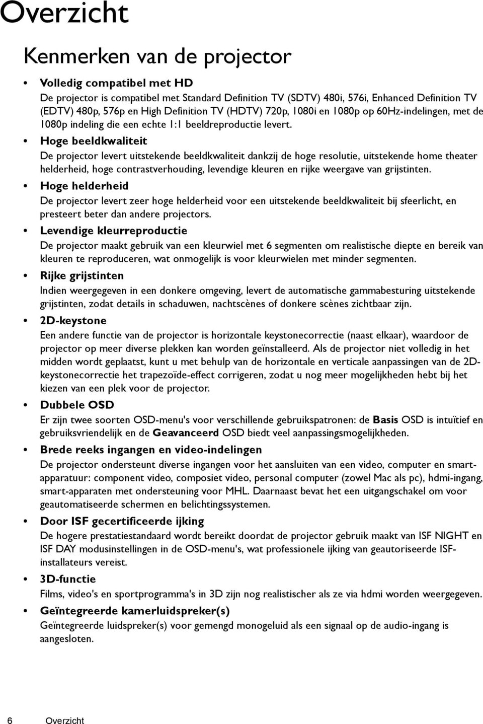 Hoge beeldkwaliteit De projector levert uitstekende beeldkwaliteit dankzij de hoge resolutie, uitstekende home theater helderheid, hoge contrastverhouding, levendige kleuren en rijke weergave van