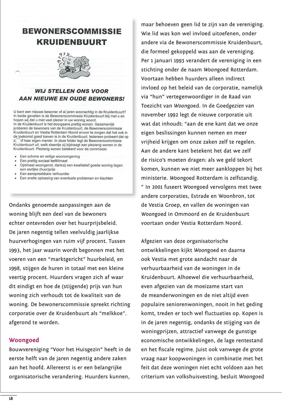 Tussen 1993, het jaar waarin wordt begonnen met het voeren van een marktgericht huurbeleid, en 1998, stijgen de huren in totaal met een kleine veertig procent.