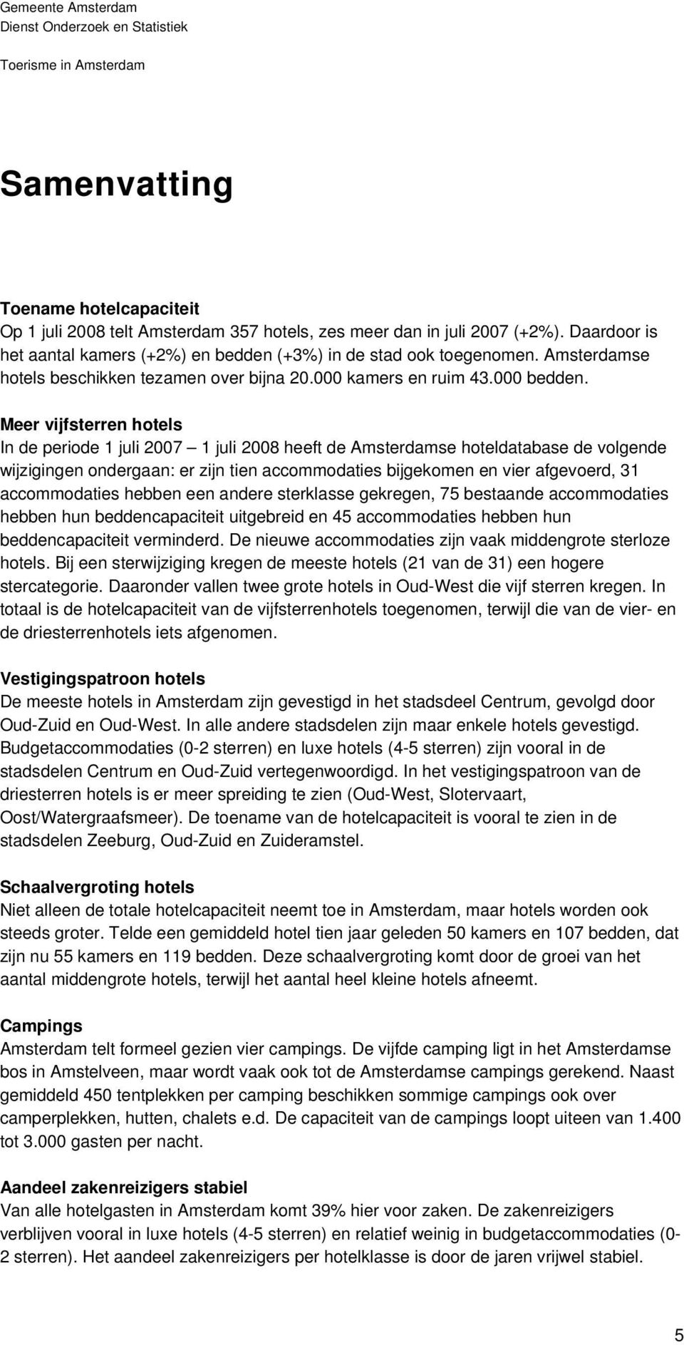Meer vijfsterren hotels In de periode 1 juli 2007 1 juli 2008 heeft de Amsterdamse hoteldatabase de volgende wijzigingen ondergaan: er zijn tien accommodaties bijgekomen en vier afgevoerd, 31