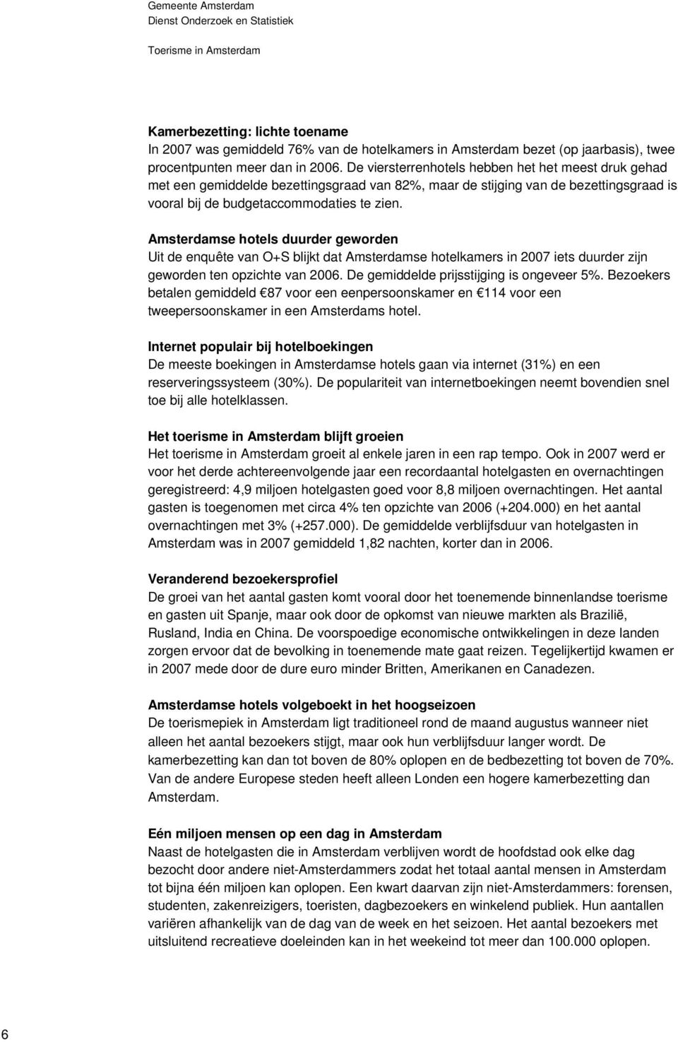 Amsterdamse hotels duurder geworden Uit de enquête van O+S blijkt dat Amsterdamse hotelkamers in 2007 iets duurder zijn geworden ten opzichte van 2006. De gemiddelde prijsstijging is ongeveer 5%.