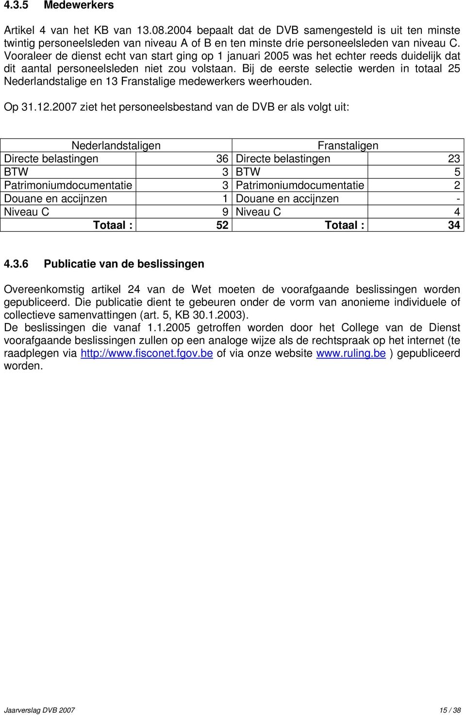 Bij de eerste selectie werden in totaal 25 Nederlandstalige en 13 Franstalige medewerkers weerhouden. Op 31.12.