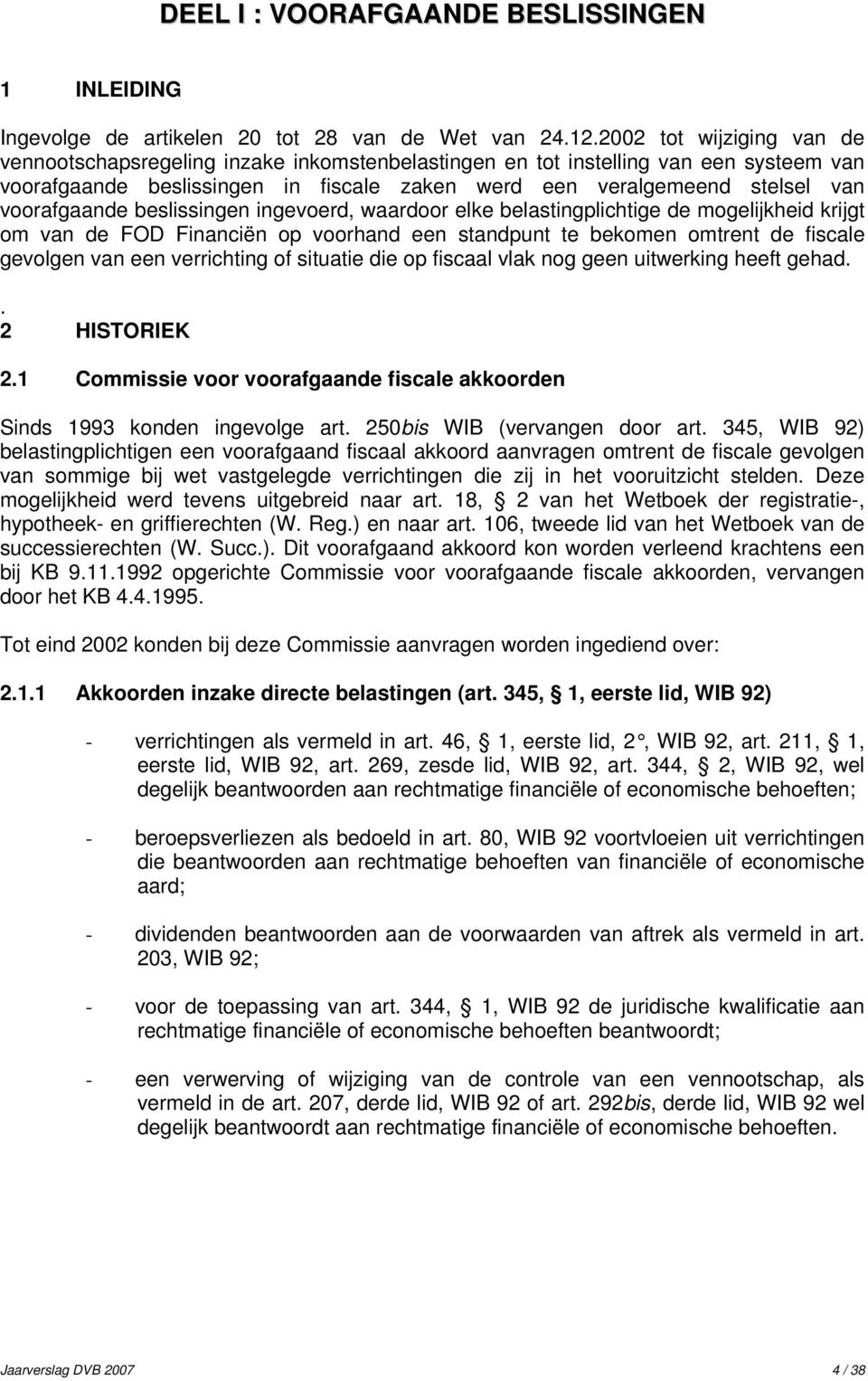 voorafgaande beslissingen ingevoerd, waardoor elke belastingplichtige de mogelijkheid krijgt om van de FOD Financiën op voorhand een standpunt te bekomen omtrent de fiscale gevolgen van een