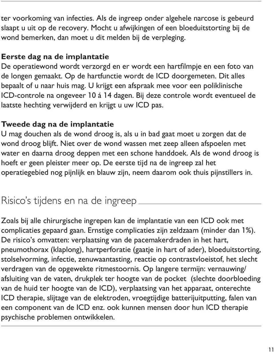 Eerste dag na de implantatie De operatiewond wordt verzorgd en er wordt een hartfilmpje en een foto van de longen gemaakt. Op de hartfunctie wordt de ICD doorgemeten.