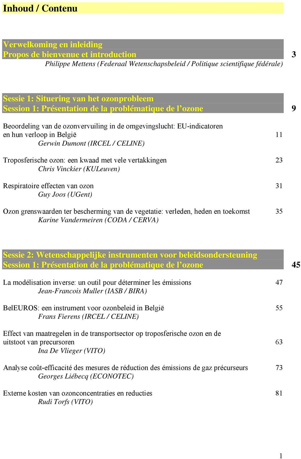 Troposferische ozon: een kwaad met vele vertakkingen 23 Chris Vinckier (KULeuven) Respiratoire effecten van ozon 31 Guy Joos (UGent) Ozon grenswaarden ter bescherming van de vegetatie: verleden,