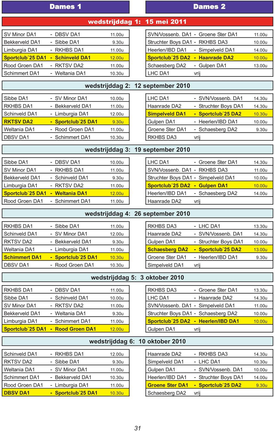 00u Sportclub 25 DA2 - Haanrade DA2 10.00u Schaesberg DA2 - Gulpen DA1 13.00u LHC DA1 vrij wedstrijddag 2: 12 september 2010 Sibbe DA1 - SV Minor DA1 10.00u RKHBS DA1 - Bekkerveld DA1 11.