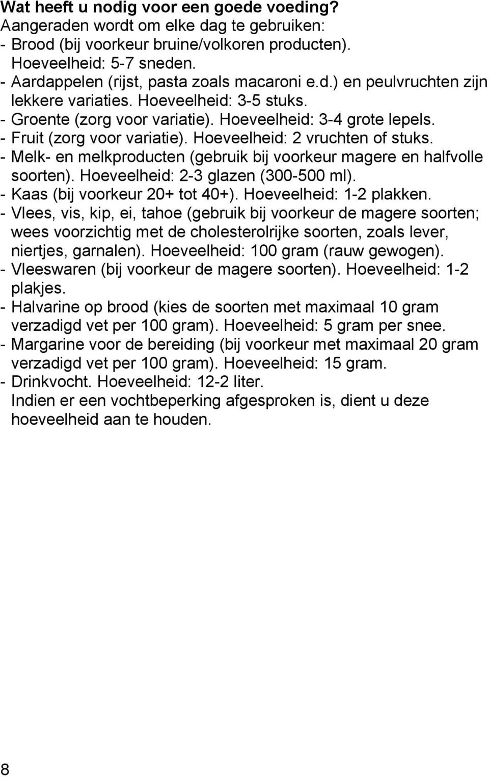 - Fruit (zorg voor variatie). Hoeveelheid: 2 vruchten of stuks. - Melk- en melkproducten (gebruik bij voorkeur magere en halfvolle soorten). Hoeveelheid: 2-3 glazen (300-500 ml).