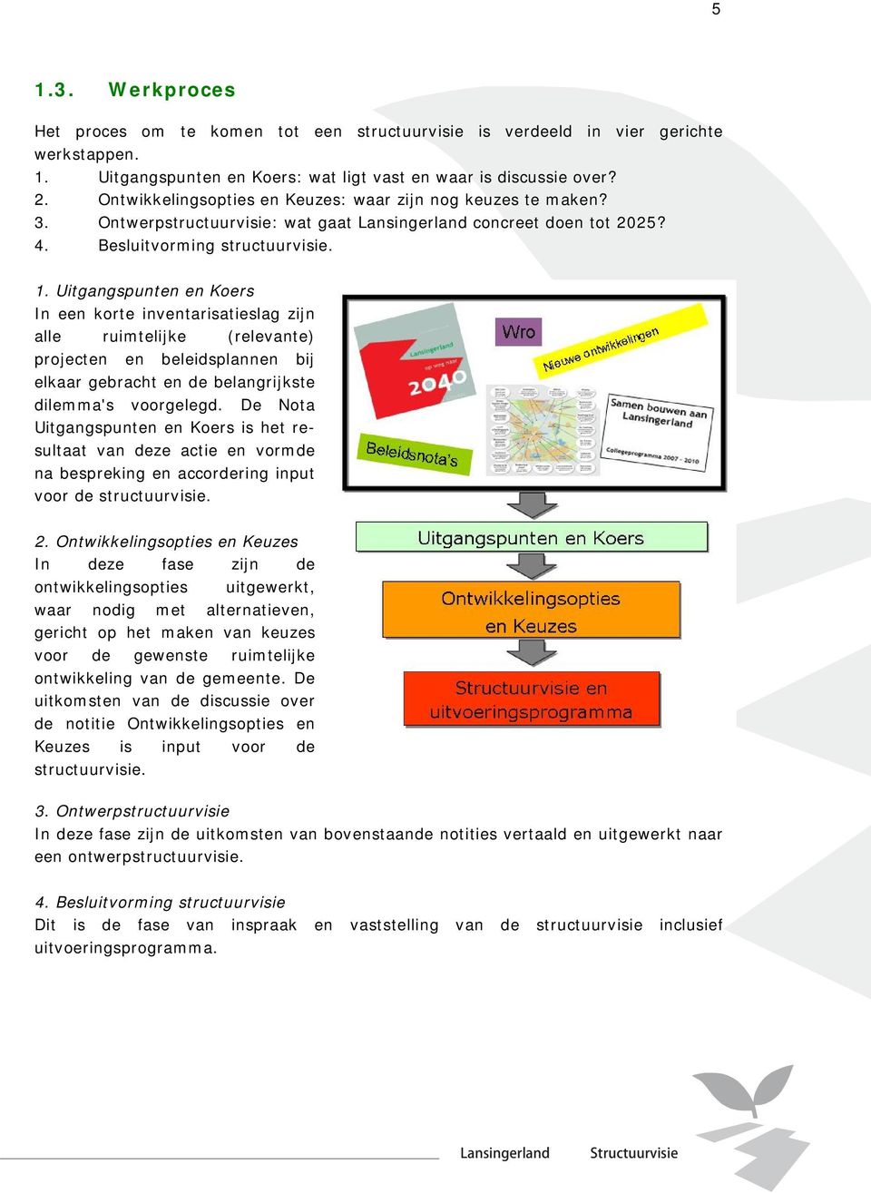 Uitgangspunten en Koers In een korte inventarisatieslag zijn alle ruimtelijke (relevante) projecten en beleidsplannen bij elkaar gebracht en de belangrijkste dilemma's voorgelegd.