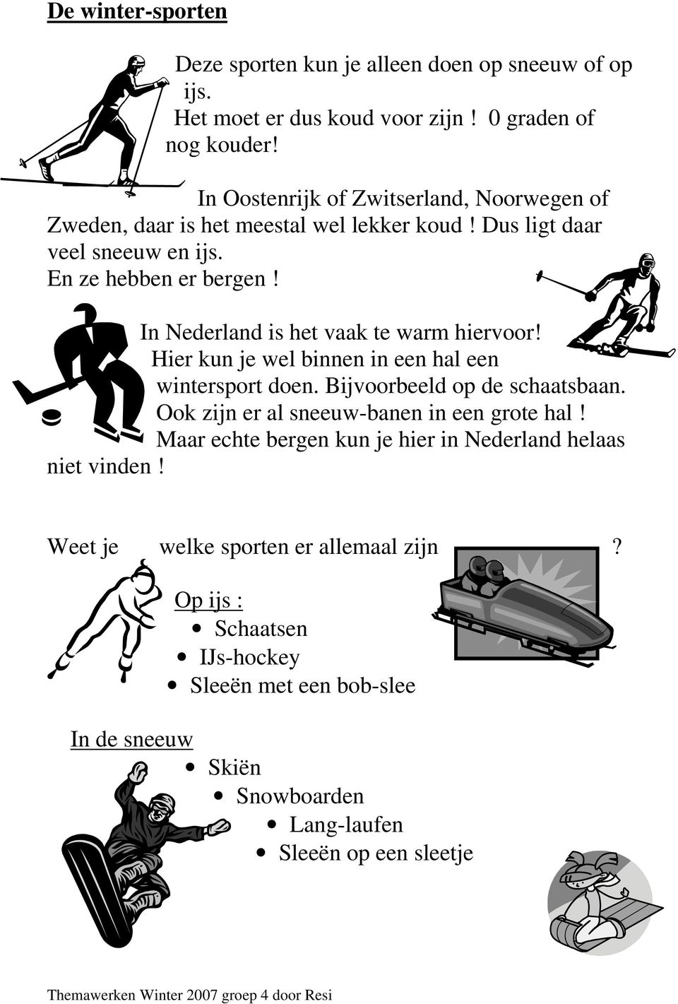 In Nederland is het vaak te warm hiervoor! Hier kun je wel binnen in een hal een wintersport doen. Bijvoorbeeld op de schaatsbaan.