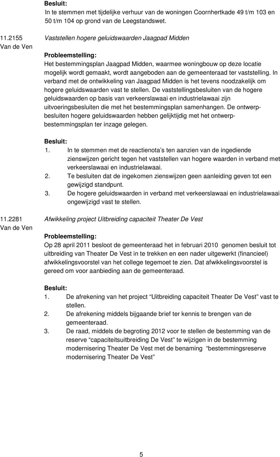 ter vaststelling. In verband met de ontwikkeling van Jaagpad Midden is het tevens noodzakelijk om hogere geluidswaarden vast te stellen.