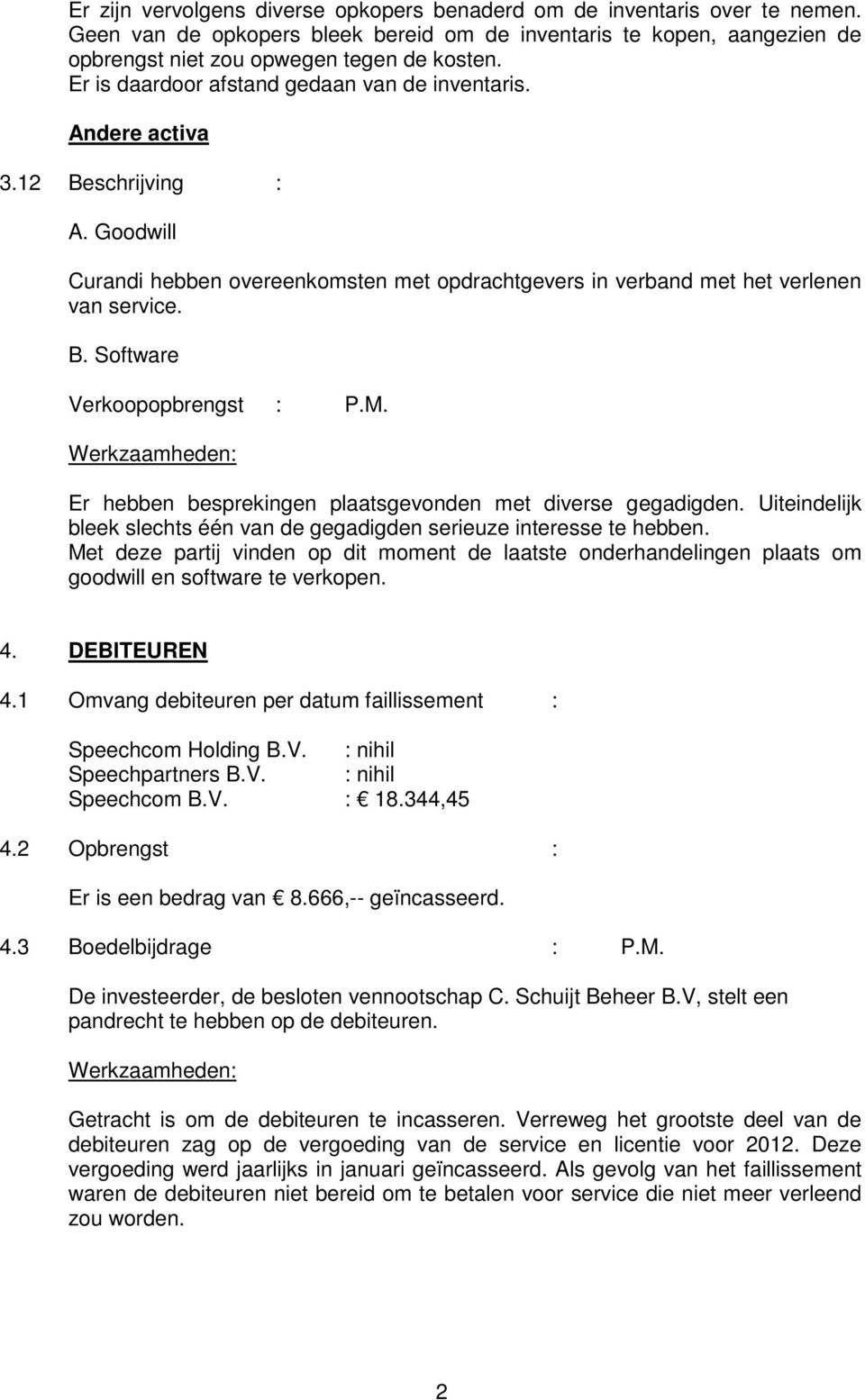 M. Er hebben besprekingen plaatsgevonden met diverse gegadigden. Uiteindelijk bleek slechts één van de gegadigden serieuze interesse te hebben.