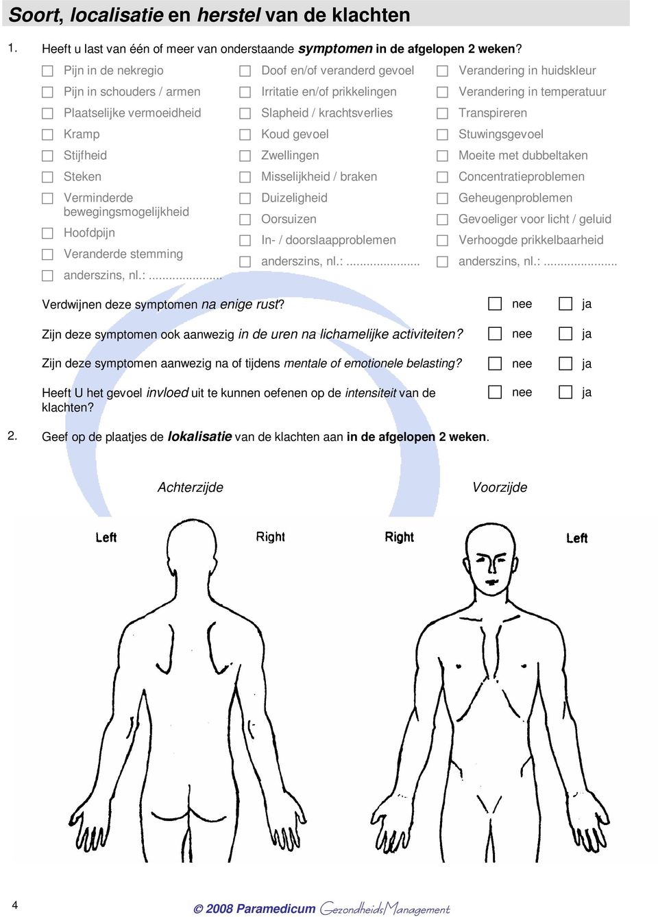 .. Doof en/of veranderd gevoel Irritatie en/of prikkelingen Slapheid / krachtsverlies Koud gevoel Zwellingen Misselijkheid / braken Duizeligheid Oorsuizen In- / doorslaapproblemen anderszins, nl.:.