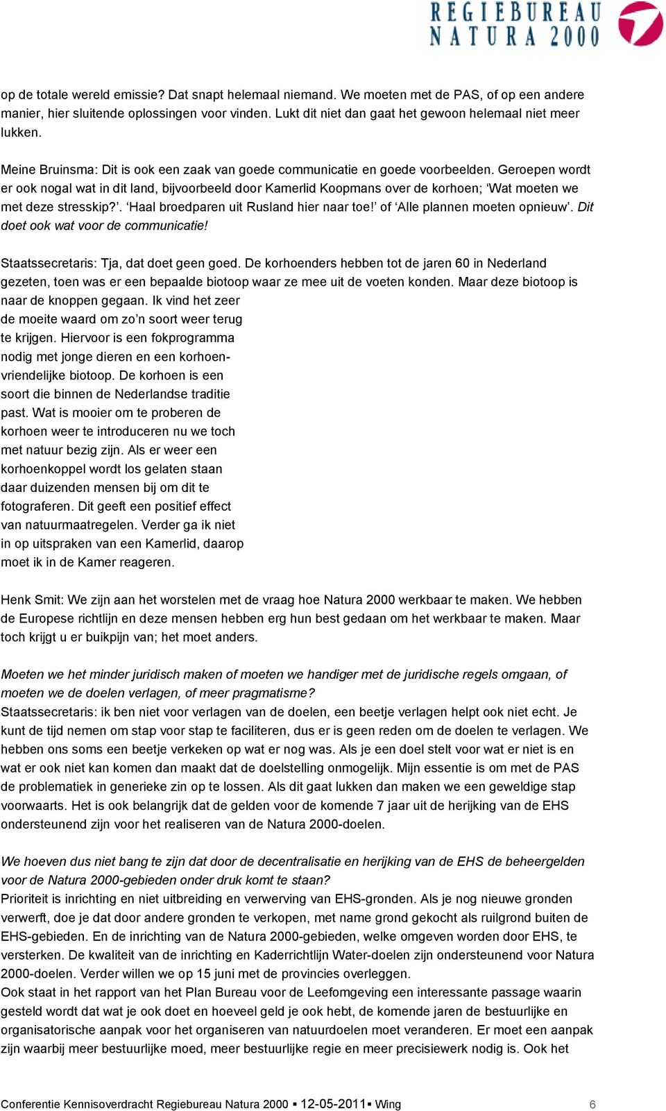 Geroepen wordt er ook nogal wat in dit land, bijvoorbeeld door Kamerlid Koopmans over de korhoen; Wat moeten we met deze stresskip?. Haal broedparen uit Rusland hier naar toe!